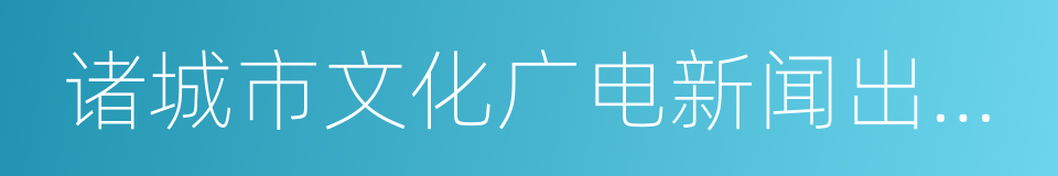 诸城市文化广电新闻出版局的同义词