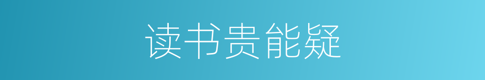 读书贵能疑的同义词