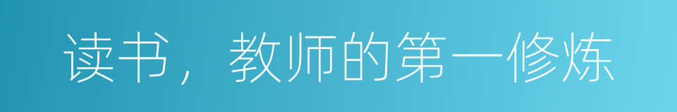 读书，教师的第一修炼的同义词