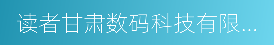 读者甘肃数码科技有限公司的同义词