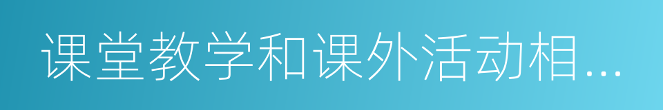 课堂教学和课外活动相互结合的同义词