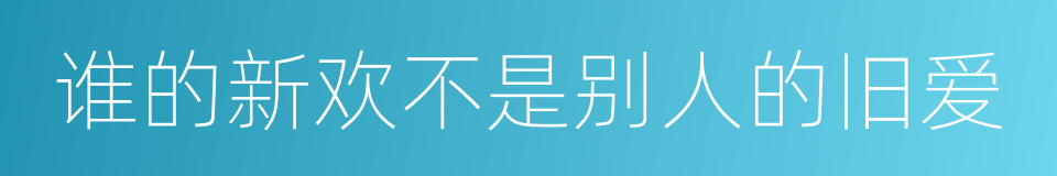 谁的新欢不是别人的旧爱的同义词