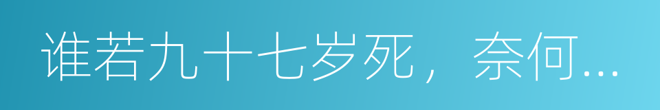 谁若九十七岁死，奈何桥上等三年的同义词