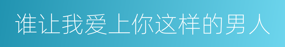 谁让我爱上你这样的男人的同义词