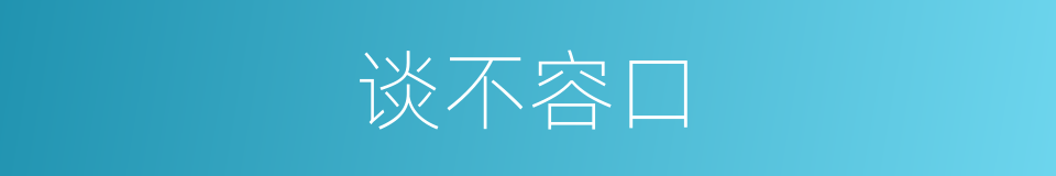 谈不容口的意思