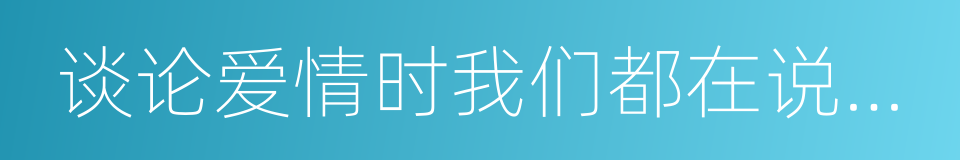 谈论爱情时我们都在说些什么的同义词