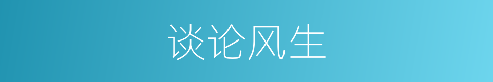 谈论风生的意思