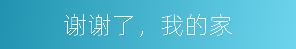 谢谢了，我的家的同义词