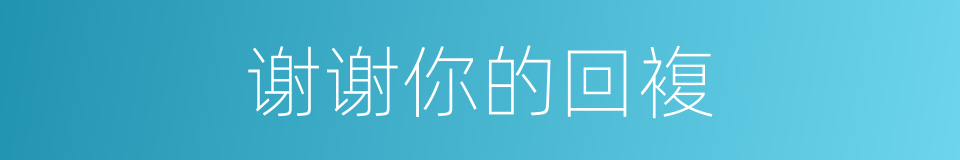 谢谢你的回複的同义词