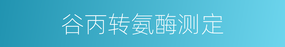 谷丙转氨酶测定的意思