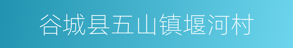 谷城县五山镇堰河村的同义词