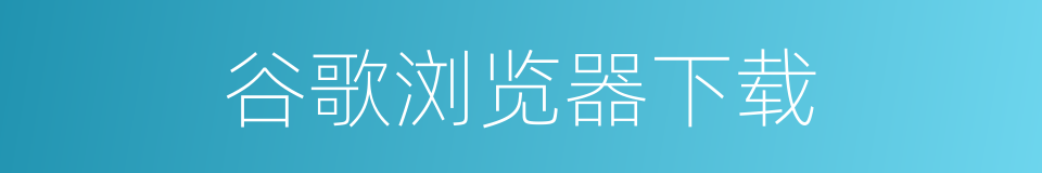 谷歌浏览器下载的同义词