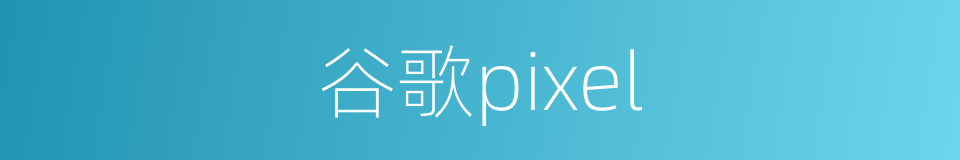 谷歌pixel的同义词