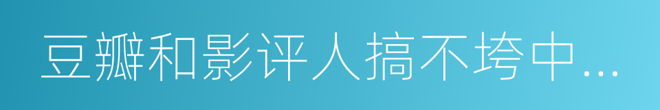 豆瓣和影评人搞不垮中国电影，烂片才会的同义词