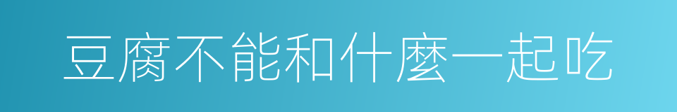 豆腐不能和什麼一起吃的同義詞