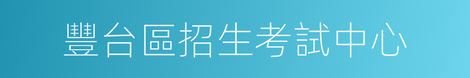 豐台區招生考試中心的同義詞