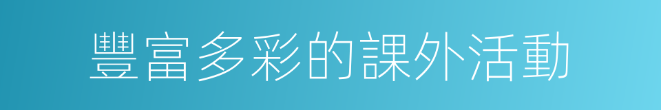 豐富多彩的課外活動的同義詞