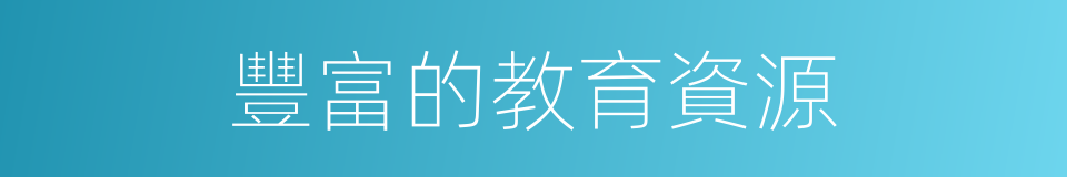 豐富的教育資源的同義詞