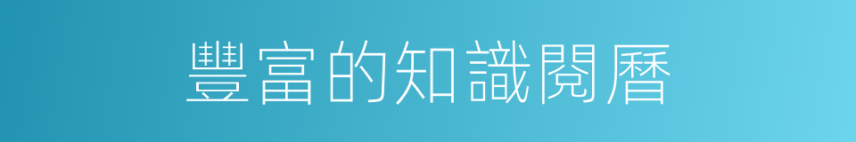 豐富的知識閱曆的同義詞