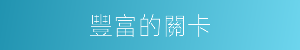 豐富的關卡的同義詞