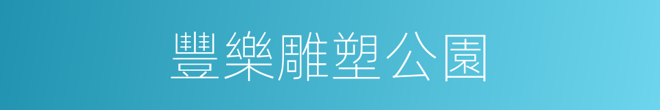 豐樂雕塑公園的同義詞