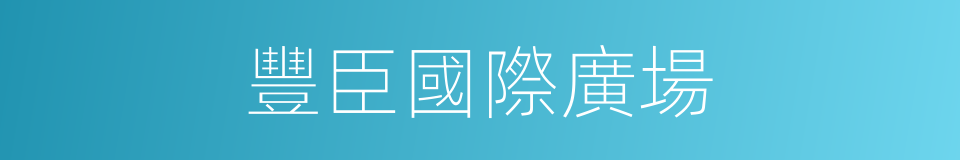 豐臣國際廣場的同義詞