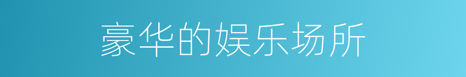 豪华的娱乐场所的同义词