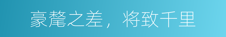 豪氂之差，将致千里的意思
