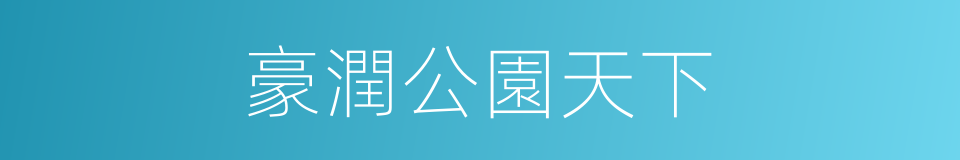 豪潤公園天下的同義詞