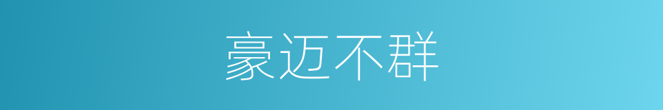 豪迈不群的同义词