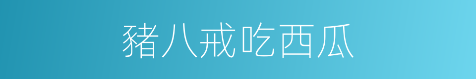 豬八戒吃西瓜的同義詞