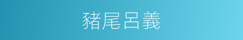 豬尾呂義的同義詞
