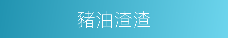 豬油渣渣的同義詞