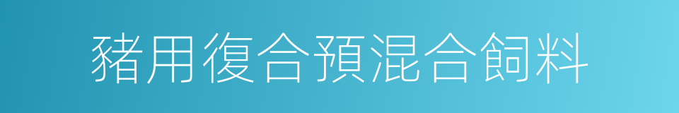 豬用復合預混合飼料的同義詞