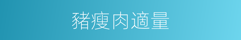 豬瘦肉適量的同義詞
