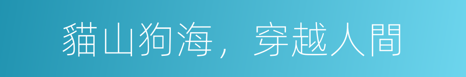 貓山狗海，穿越人間的同義詞