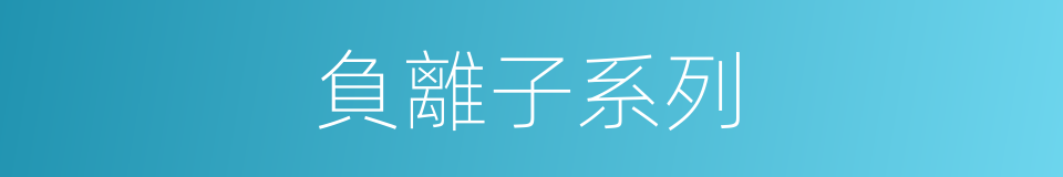 負離子系列的同義詞