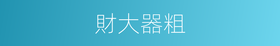 財大器粗的同義詞