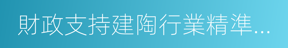 財政支持建陶行業精準轉調的若幹政策的同義詞