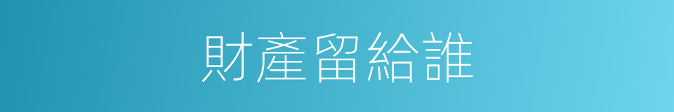 財產留給誰的同義詞