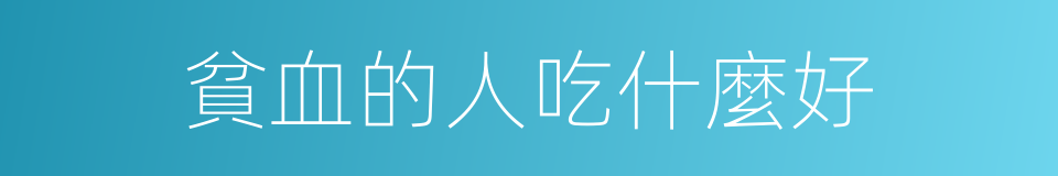 貧血的人吃什麼好的同義詞