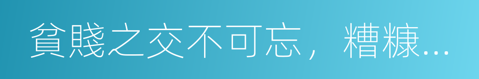 貧賤之交不可忘，糟糠之妻不下堂的意思