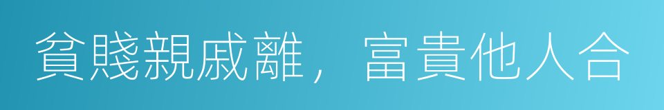 貧賤親戚離，富貴他人合的同義詞