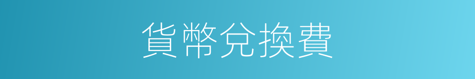 貨幣兌換費的同義詞