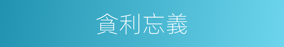 貪利忘義的意思