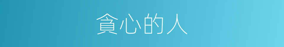 貪心的人的同義詞