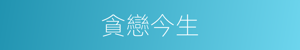 貪戀今生的同義詞
