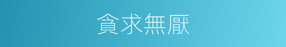 貪求無厭的意思