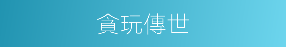 貪玩傳世的同義詞