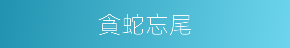 貪蛇忘尾的意思